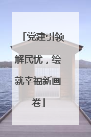 党建引领解民忧，绘就幸福新画卷